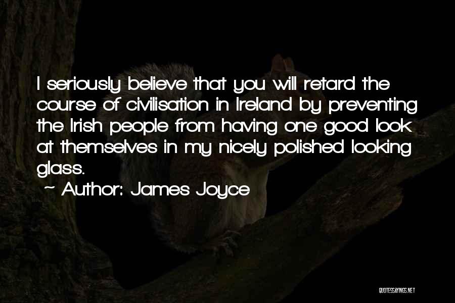 James Joyce Quotes: I Seriously Believe That You Will Retard The Course Of Civilisation In Ireland By Preventing The Irish People From Having