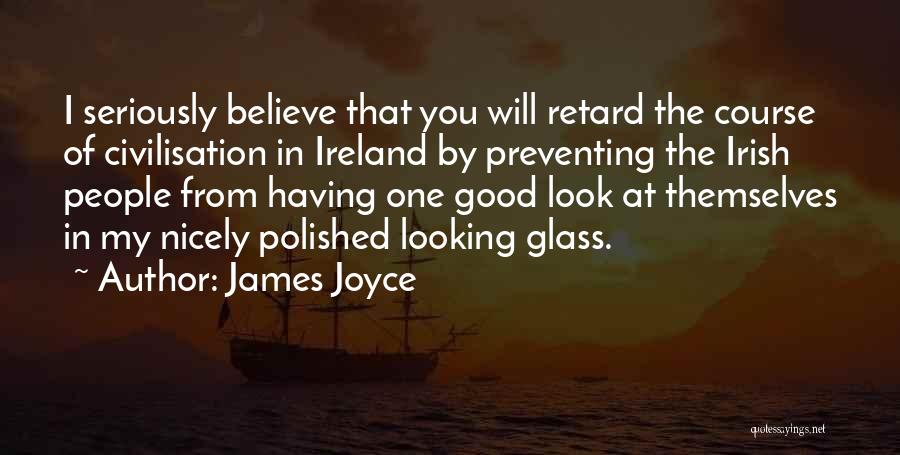 James Joyce Quotes: I Seriously Believe That You Will Retard The Course Of Civilisation In Ireland By Preventing The Irish People From Having