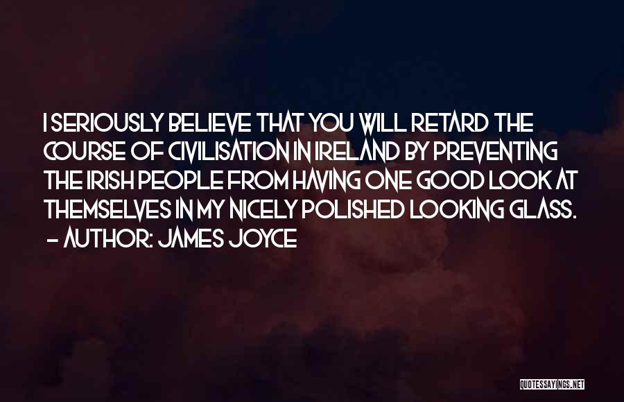 James Joyce Quotes: I Seriously Believe That You Will Retard The Course Of Civilisation In Ireland By Preventing The Irish People From Having