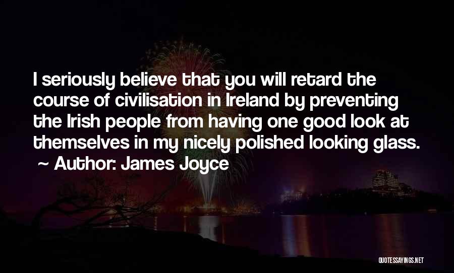 James Joyce Quotes: I Seriously Believe That You Will Retard The Course Of Civilisation In Ireland By Preventing The Irish People From Having