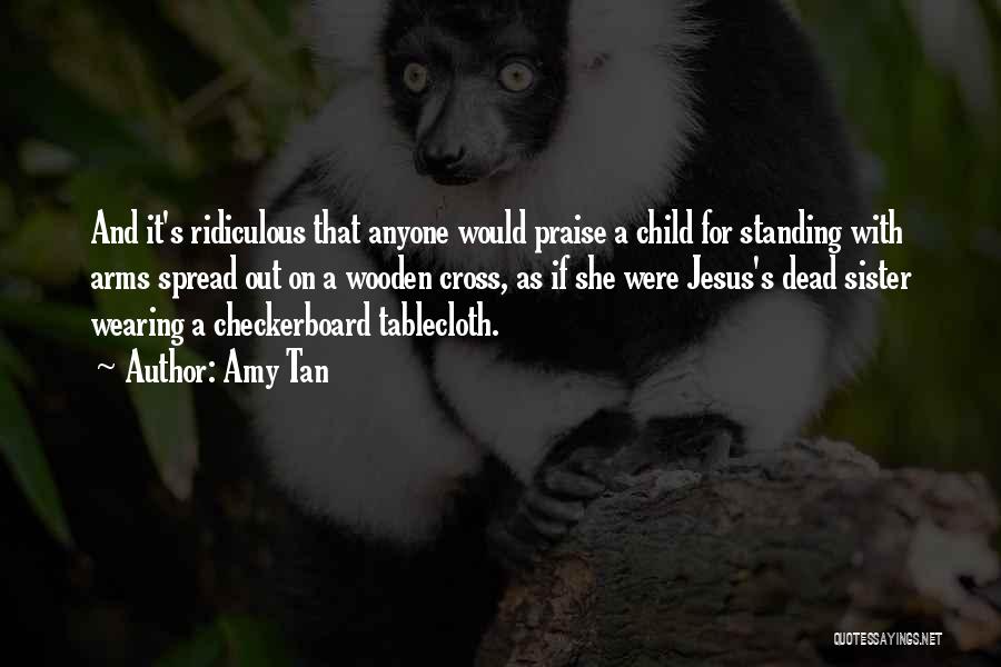 Amy Tan Quotes: And It's Ridiculous That Anyone Would Praise A Child For Standing With Arms Spread Out On A Wooden Cross, As