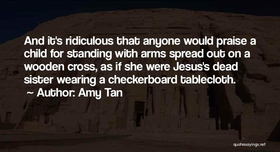 Amy Tan Quotes: And It's Ridiculous That Anyone Would Praise A Child For Standing With Arms Spread Out On A Wooden Cross, As
