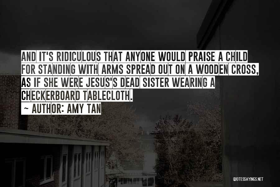 Amy Tan Quotes: And It's Ridiculous That Anyone Would Praise A Child For Standing With Arms Spread Out On A Wooden Cross, As