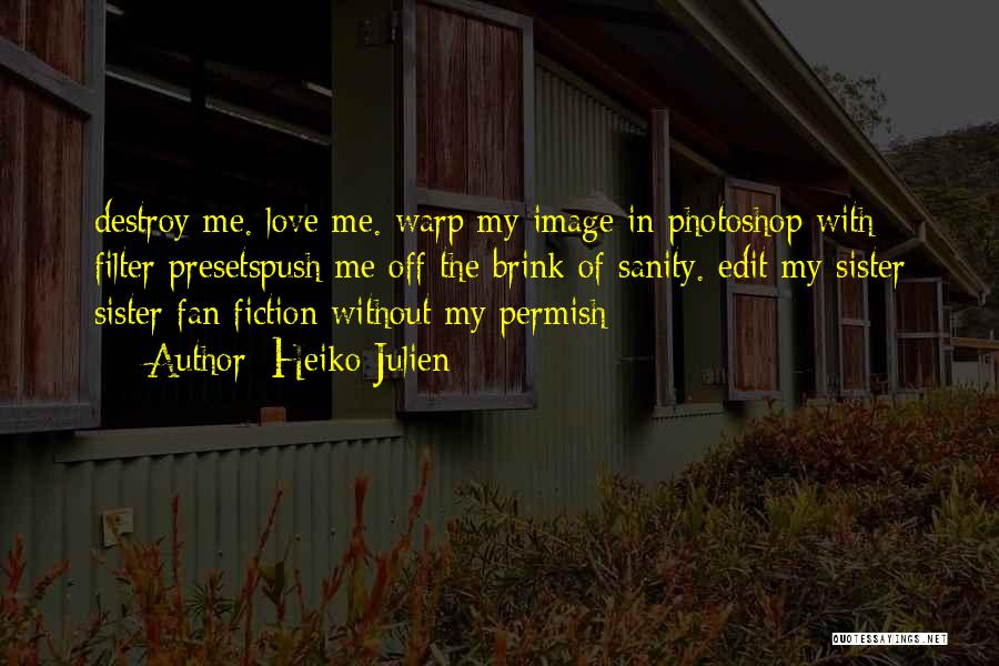 Heiko Julien Quotes: Destroy Me. Love Me. Warp My Image In Photoshop With Filter Presetspush Me Off The Brink Of Sanity. Edit My