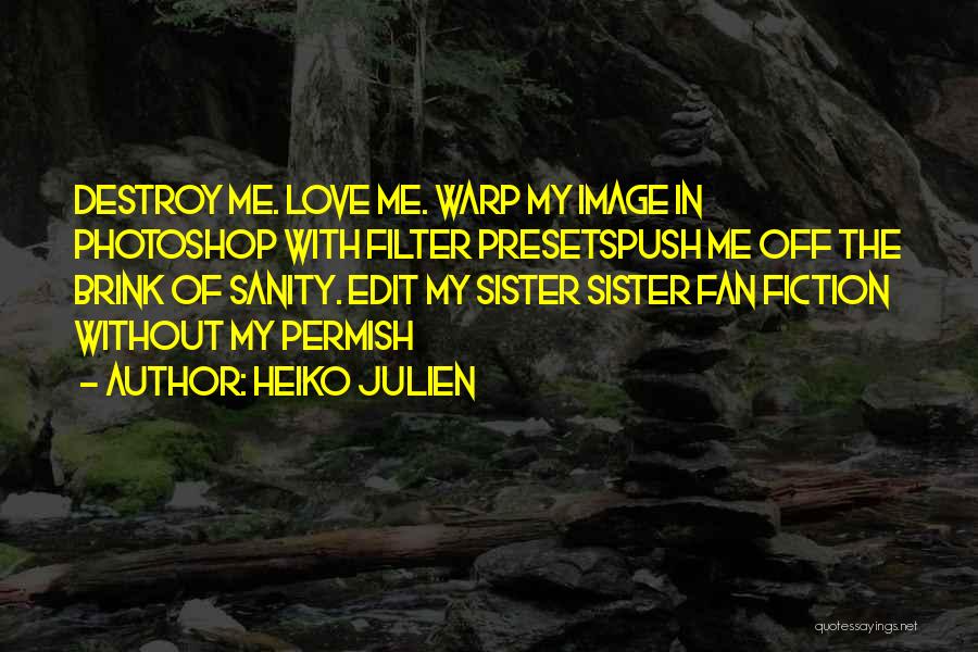 Heiko Julien Quotes: Destroy Me. Love Me. Warp My Image In Photoshop With Filter Presetspush Me Off The Brink Of Sanity. Edit My