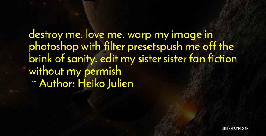 Heiko Julien Quotes: Destroy Me. Love Me. Warp My Image In Photoshop With Filter Presetspush Me Off The Brink Of Sanity. Edit My