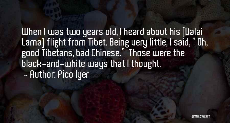 Pico Iyer Quotes: When I Was Two Years Old, I Heard About His [dalai Lama] Flight From Tibet. Being Very Little, I Said,