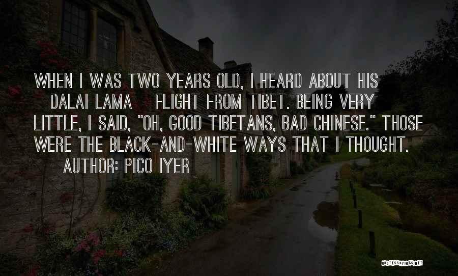 Pico Iyer Quotes: When I Was Two Years Old, I Heard About His [dalai Lama] Flight From Tibet. Being Very Little, I Said,