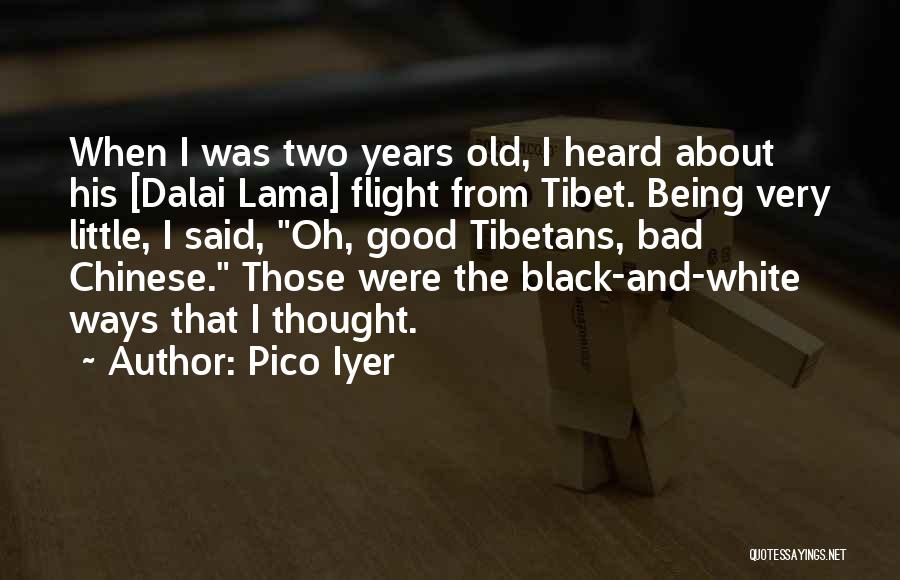 Pico Iyer Quotes: When I Was Two Years Old, I Heard About His [dalai Lama] Flight From Tibet. Being Very Little, I Said,