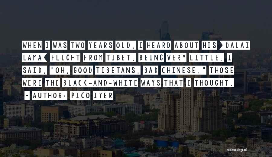 Pico Iyer Quotes: When I Was Two Years Old, I Heard About His [dalai Lama] Flight From Tibet. Being Very Little, I Said,