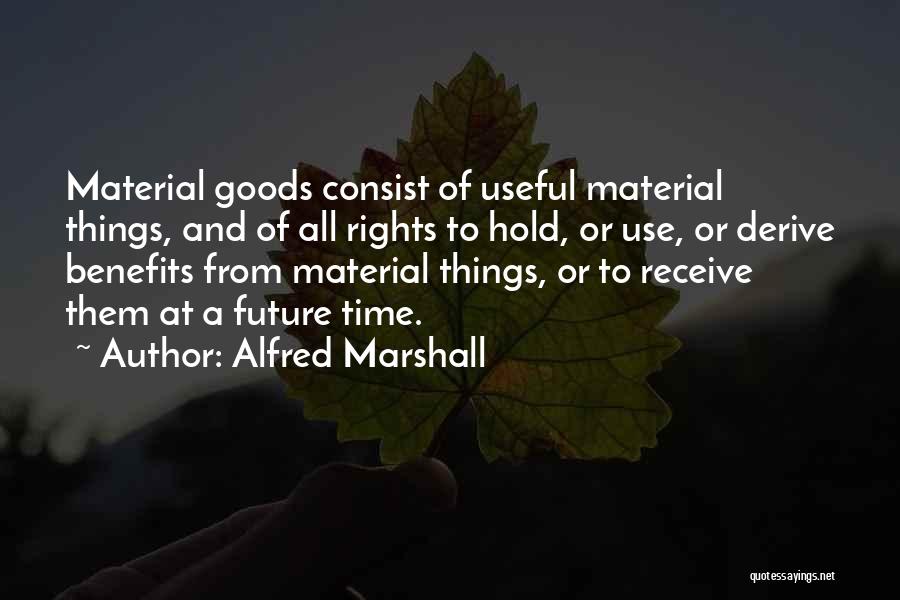 Alfred Marshall Quotes: Material Goods Consist Of Useful Material Things, And Of All Rights To Hold, Or Use, Or Derive Benefits From Material