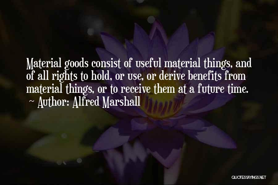 Alfred Marshall Quotes: Material Goods Consist Of Useful Material Things, And Of All Rights To Hold, Or Use, Or Derive Benefits From Material