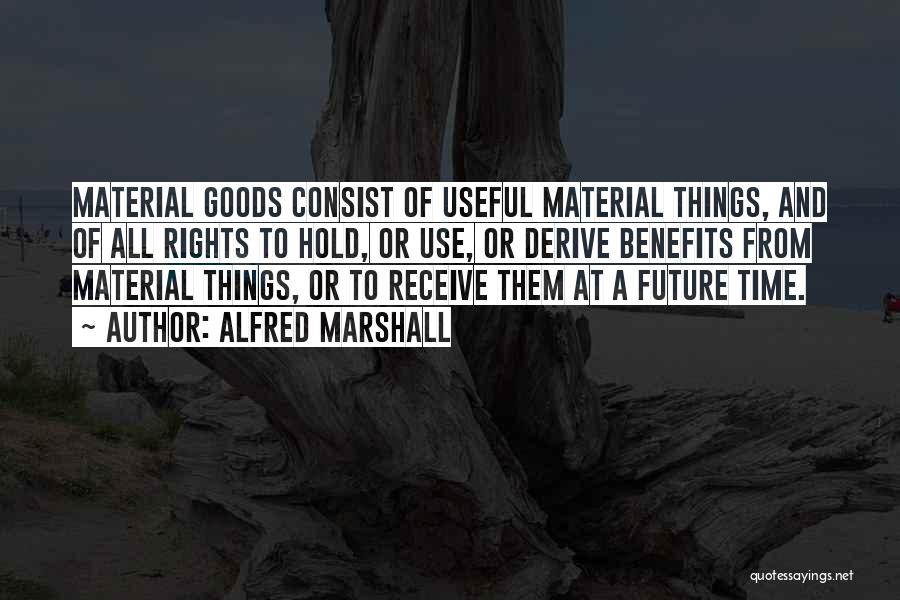 Alfred Marshall Quotes: Material Goods Consist Of Useful Material Things, And Of All Rights To Hold, Or Use, Or Derive Benefits From Material