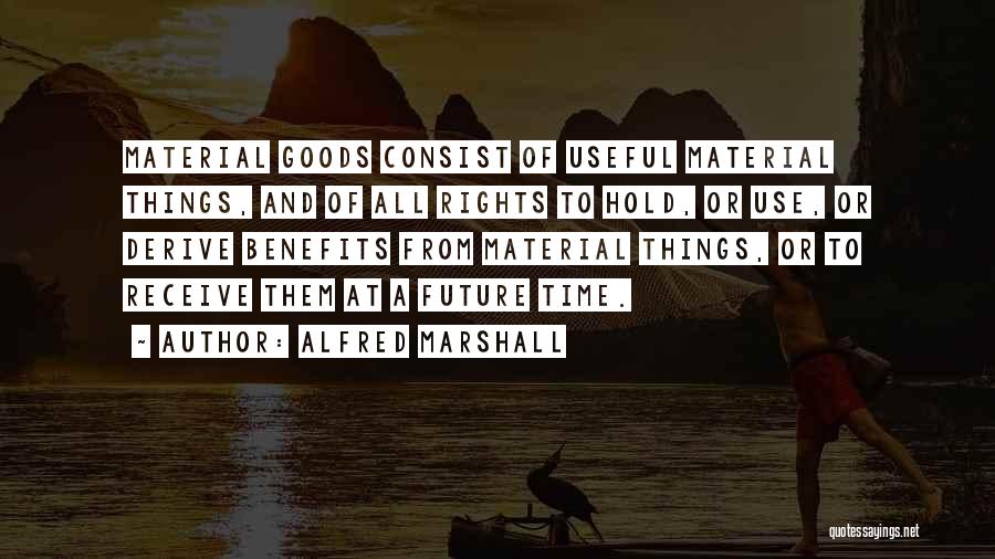 Alfred Marshall Quotes: Material Goods Consist Of Useful Material Things, And Of All Rights To Hold, Or Use, Or Derive Benefits From Material