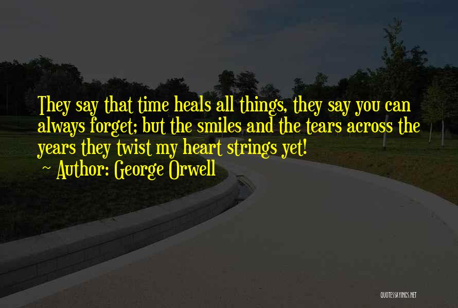 George Orwell Quotes: They Say That Time Heals All Things, They Say You Can Always Forget; But The Smiles And The Tears Across