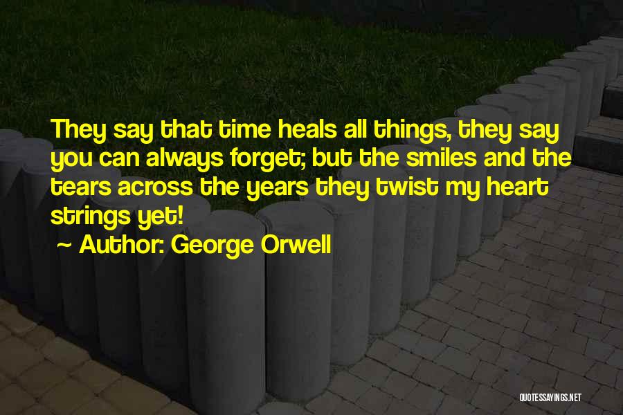 George Orwell Quotes: They Say That Time Heals All Things, They Say You Can Always Forget; But The Smiles And The Tears Across