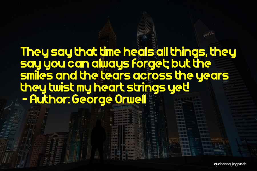 George Orwell Quotes: They Say That Time Heals All Things, They Say You Can Always Forget; But The Smiles And The Tears Across