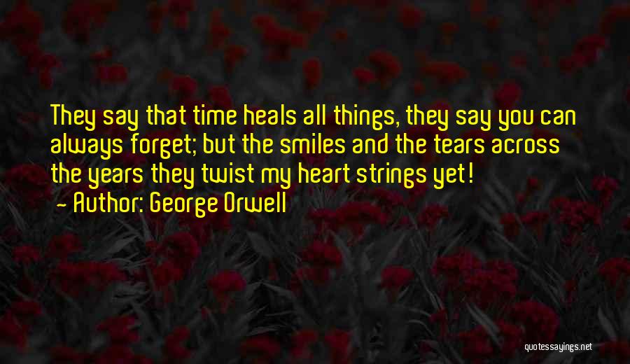 George Orwell Quotes: They Say That Time Heals All Things, They Say You Can Always Forget; But The Smiles And The Tears Across