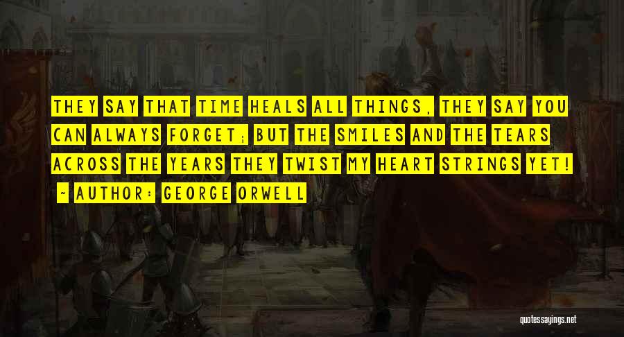 George Orwell Quotes: They Say That Time Heals All Things, They Say You Can Always Forget; But The Smiles And The Tears Across