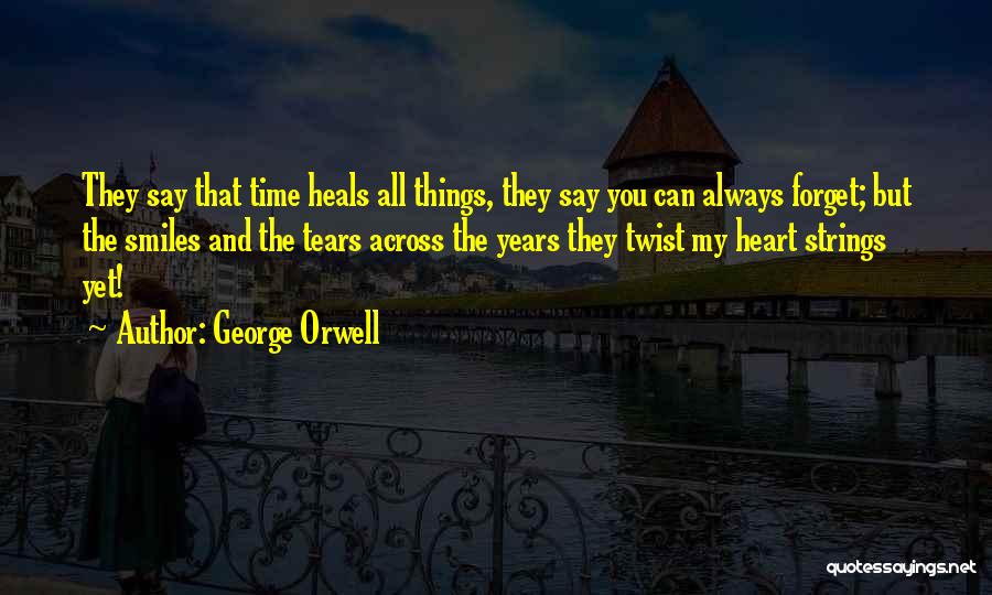 George Orwell Quotes: They Say That Time Heals All Things, They Say You Can Always Forget; But The Smiles And The Tears Across