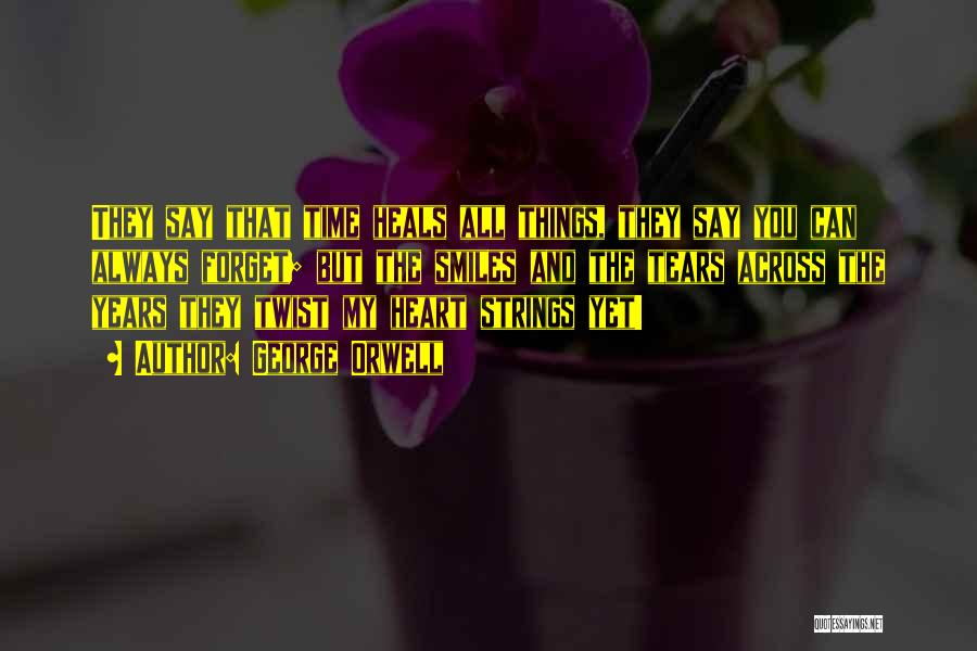 George Orwell Quotes: They Say That Time Heals All Things, They Say You Can Always Forget; But The Smiles And The Tears Across