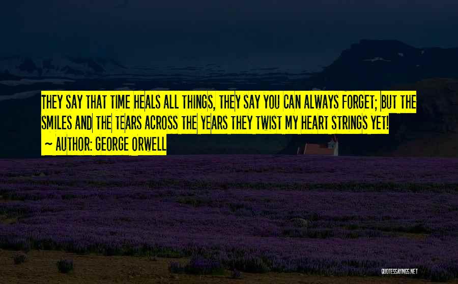 George Orwell Quotes: They Say That Time Heals All Things, They Say You Can Always Forget; But The Smiles And The Tears Across