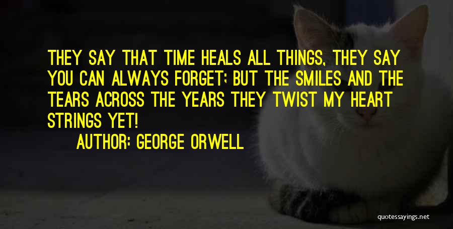 George Orwell Quotes: They Say That Time Heals All Things, They Say You Can Always Forget; But The Smiles And The Tears Across