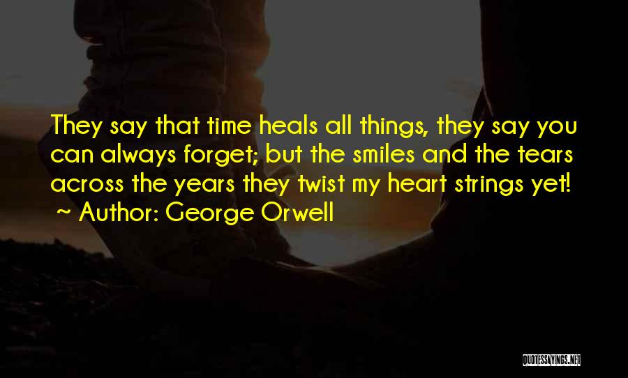 George Orwell Quotes: They Say That Time Heals All Things, They Say You Can Always Forget; But The Smiles And The Tears Across