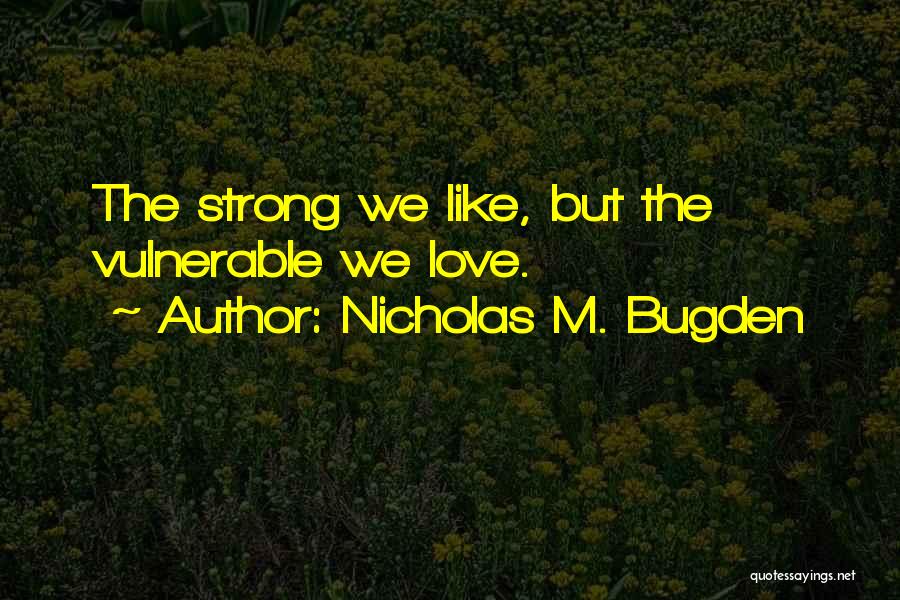 Nicholas M. Bugden Quotes: The Strong We Like, But The Vulnerable We Love.