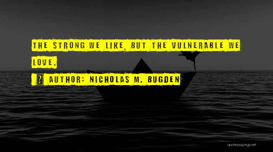 Nicholas M. Bugden Quotes: The Strong We Like, But The Vulnerable We Love.