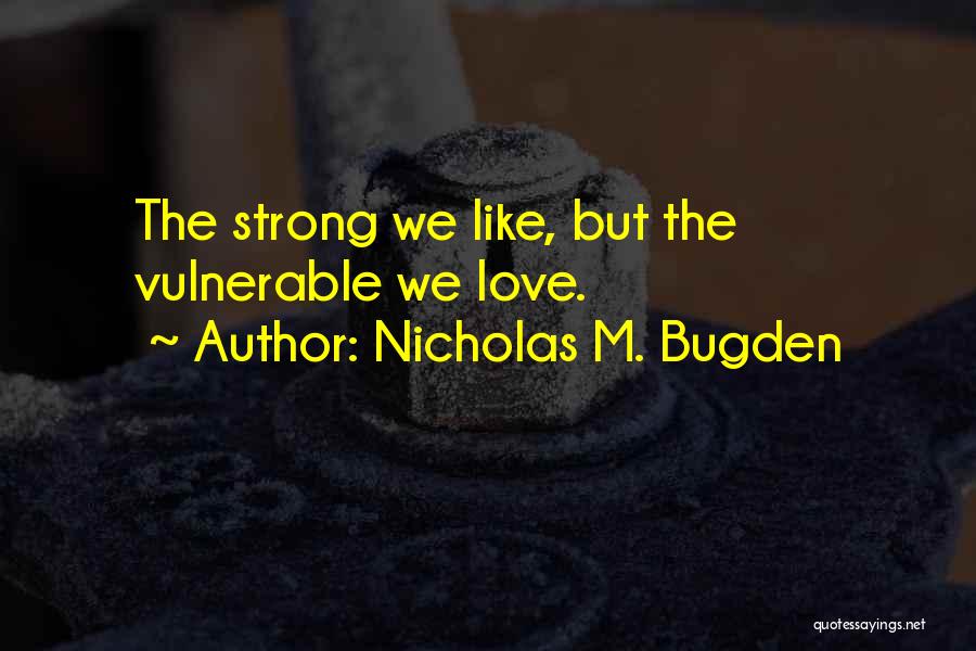 Nicholas M. Bugden Quotes: The Strong We Like, But The Vulnerable We Love.