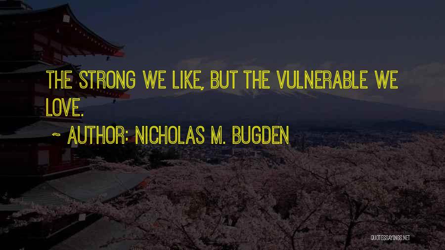 Nicholas M. Bugden Quotes: The Strong We Like, But The Vulnerable We Love.
