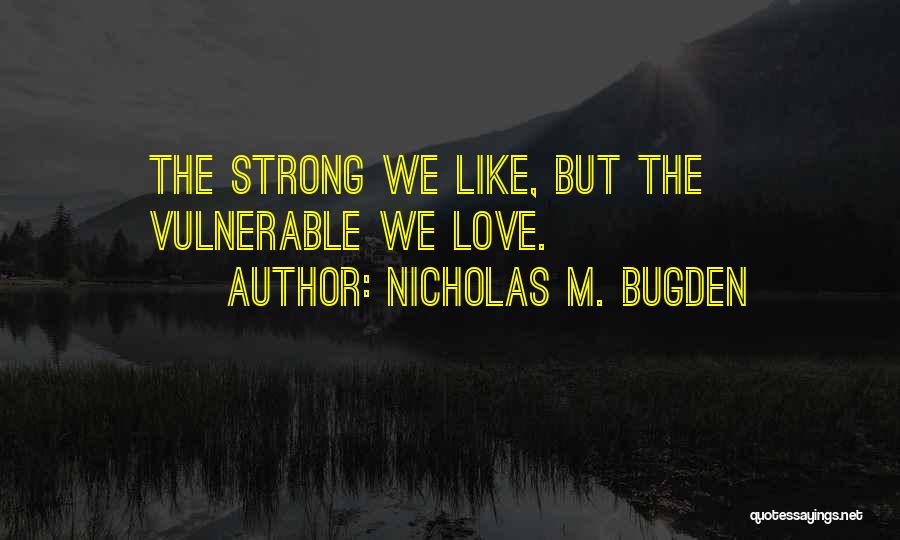 Nicholas M. Bugden Quotes: The Strong We Like, But The Vulnerable We Love.