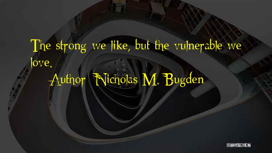 Nicholas M. Bugden Quotes: The Strong We Like, But The Vulnerable We Love.