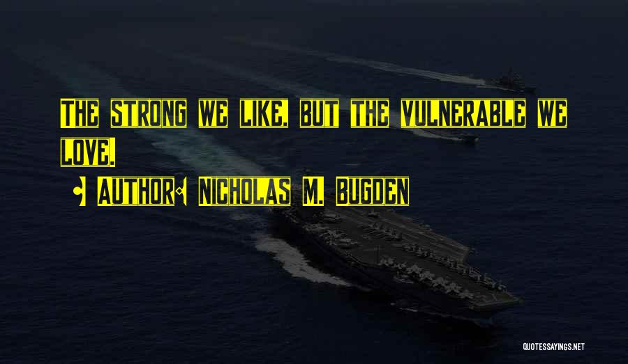 Nicholas M. Bugden Quotes: The Strong We Like, But The Vulnerable We Love.