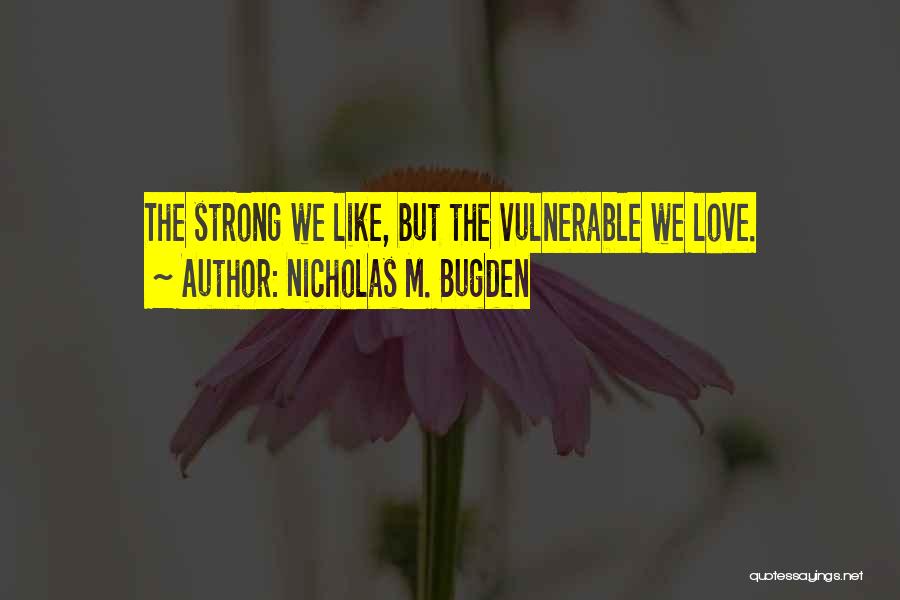 Nicholas M. Bugden Quotes: The Strong We Like, But The Vulnerable We Love.