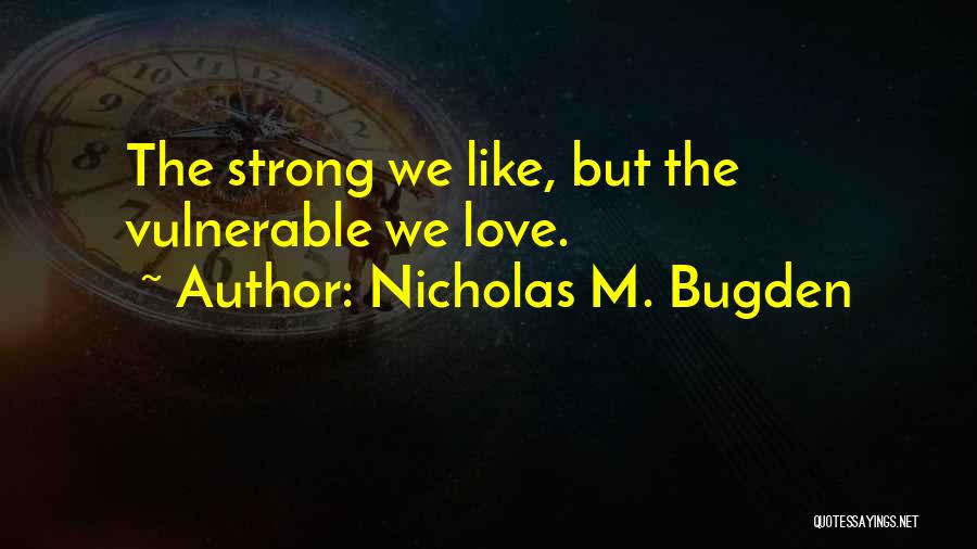 Nicholas M. Bugden Quotes: The Strong We Like, But The Vulnerable We Love.