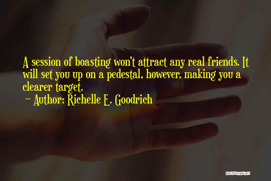 Richelle E. Goodrich Quotes: A Session Of Boasting Won't Attract Any Real Friends. It Will Set You Up On A Pedestal, However, Making You