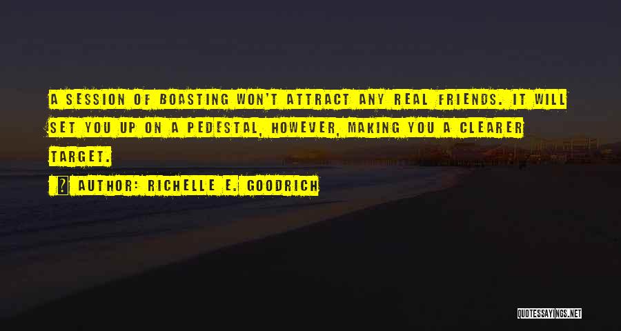 Richelle E. Goodrich Quotes: A Session Of Boasting Won't Attract Any Real Friends. It Will Set You Up On A Pedestal, However, Making You