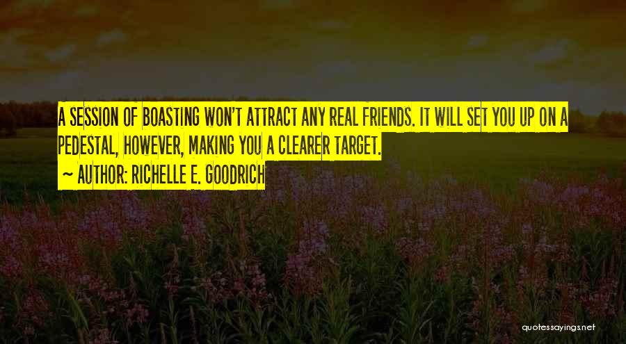 Richelle E. Goodrich Quotes: A Session Of Boasting Won't Attract Any Real Friends. It Will Set You Up On A Pedestal, However, Making You