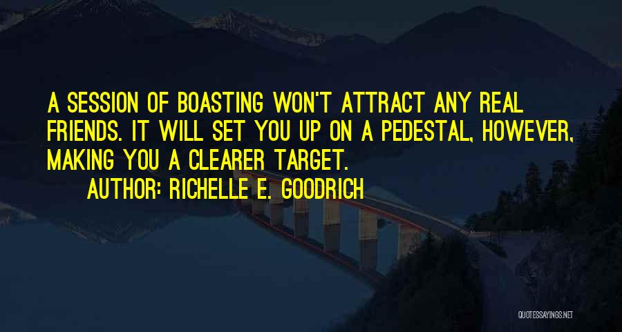 Richelle E. Goodrich Quotes: A Session Of Boasting Won't Attract Any Real Friends. It Will Set You Up On A Pedestal, However, Making You