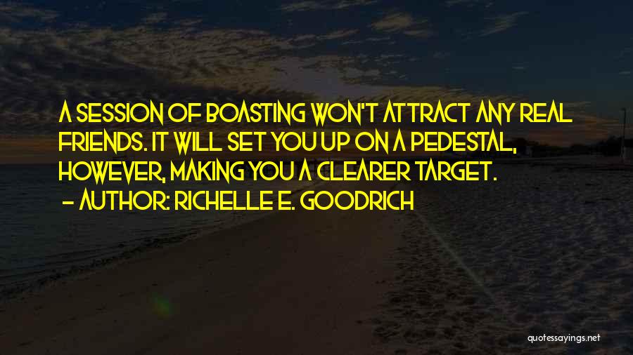 Richelle E. Goodrich Quotes: A Session Of Boasting Won't Attract Any Real Friends. It Will Set You Up On A Pedestal, However, Making You