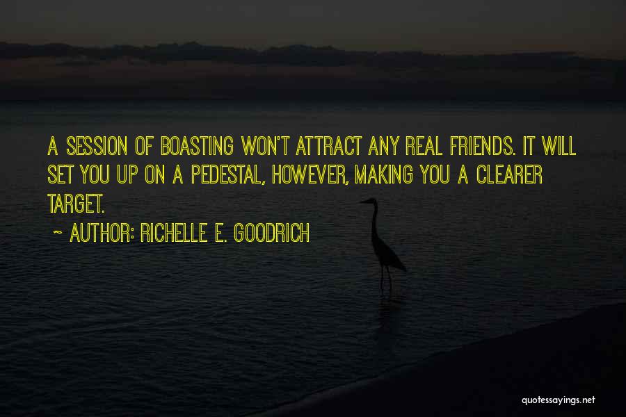 Richelle E. Goodrich Quotes: A Session Of Boasting Won't Attract Any Real Friends. It Will Set You Up On A Pedestal, However, Making You