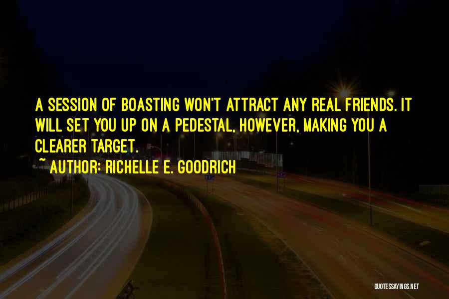 Richelle E. Goodrich Quotes: A Session Of Boasting Won't Attract Any Real Friends. It Will Set You Up On A Pedestal, However, Making You