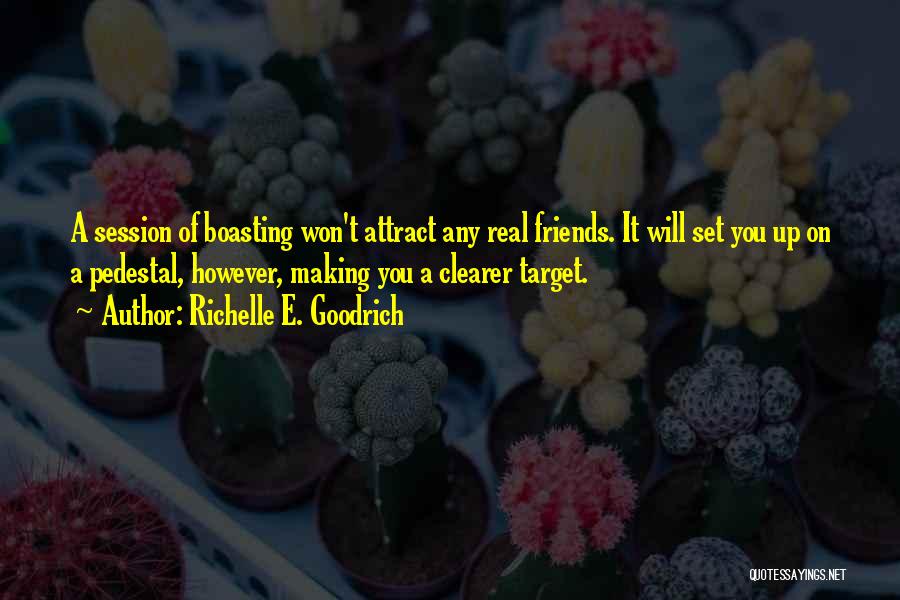 Richelle E. Goodrich Quotes: A Session Of Boasting Won't Attract Any Real Friends. It Will Set You Up On A Pedestal, However, Making You