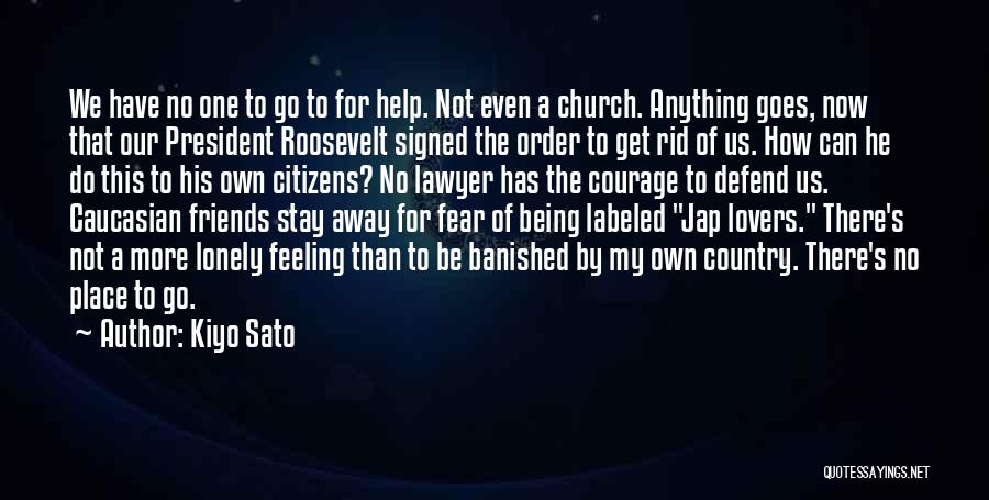 Kiyo Sato Quotes: We Have No One To Go To For Help. Not Even A Church. Anything Goes, Now That Our President Roosevelt