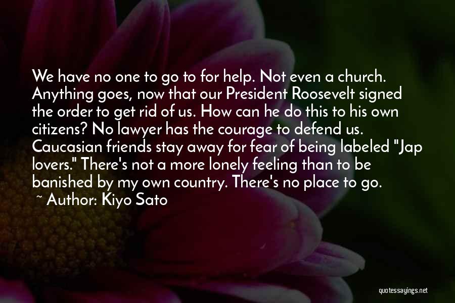 Kiyo Sato Quotes: We Have No One To Go To For Help. Not Even A Church. Anything Goes, Now That Our President Roosevelt