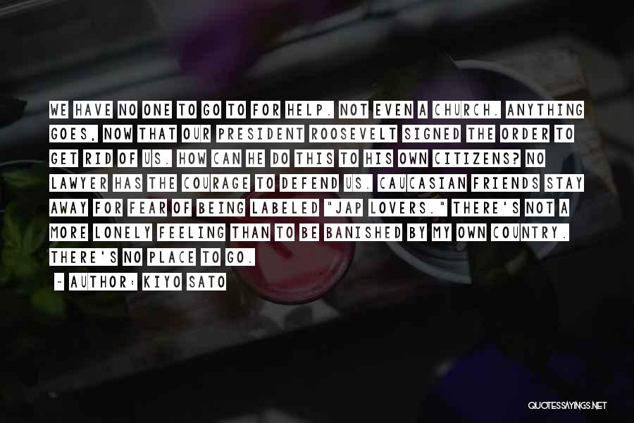 Kiyo Sato Quotes: We Have No One To Go To For Help. Not Even A Church. Anything Goes, Now That Our President Roosevelt