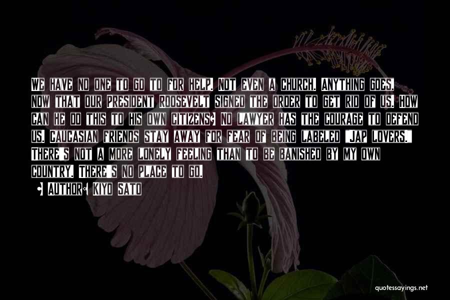 Kiyo Sato Quotes: We Have No One To Go To For Help. Not Even A Church. Anything Goes, Now That Our President Roosevelt