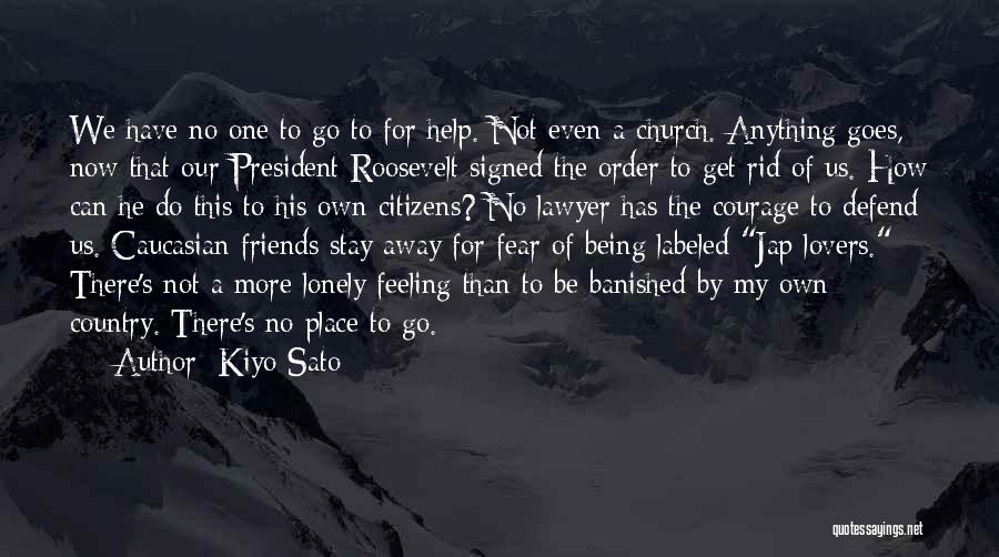 Kiyo Sato Quotes: We Have No One To Go To For Help. Not Even A Church. Anything Goes, Now That Our President Roosevelt